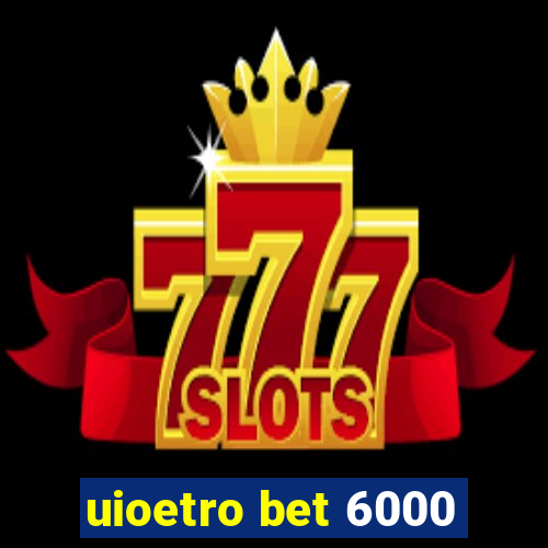 uioetro bet 6000